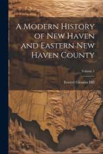 A Modern History of New Haven and Eastern New Haven County; Volume 1 af Everett Gleason 1867- Hill