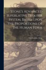Stone's Advanced Superlative Trouser System, Based Upon the Proportions of the Human Form af Charles John Stone