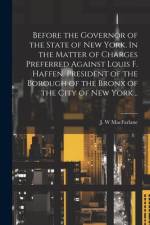 Before the Governor of the State of New York. In the Matter of Charges Preferred Against Louis F. Haffen, President of the Borough of the Bronx of the City of New York ..