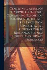 Centennial Album of Nashville, Tennessee Containing Exposition Buildings Officers of the Exposition, Representative Citizens, Public Buildings, Business Houses, and Private Residences