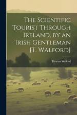 The Scientific Tourist Through Ireland, by an Irish Gentleman [T. Walford] af Thomas Walford