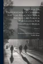 Historia Da Universidade De Coimbra Nas Suas Relações Com a Instrucção Publica Portugueza Por Theophilo Braga; Volume 4 af TeÃ³filo Braga