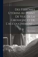 Des Fibromes Utérins Au Point De Vue De La Grossesse Et De L'accouchement ... af Raoul Lefour