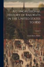 A Congressional History of Railways in the United States to 1850; Volume 3 af Lewis Henry Haney