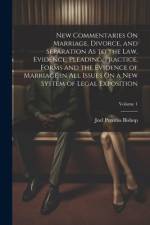 New Commentaries On Marriage, Divorce, and Separation As to the Law, Evidence, Pleading, Practice, Forms and the Evidence of Marriage in All Issues On a New System of Legal Exposition; Volume 1 af Joel Prentiss Bishop