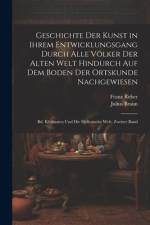 Geschichte Der Kunst in Ihrem Entwicklungsgang Durch Alle Völker Der Alten Welt Hindurch Auf Dem Boden Der Ortskunde Nachgewiesen af Julius Braun