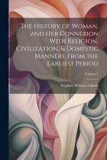 The History of Woman, and Her Connexion With Religion, Civilization, & Domestic Manners, From the Earliest Period; Volume 1 af Stephen Watson Fullom