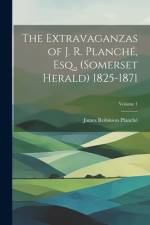 The Extravaganzas of J. R. Planché, Esq., (Somerset Herald) 1825-1871; Volume 1 af James Robinson PlanchÃ©