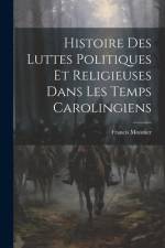 Histoire Des Luttes Politiques Et Religieuses Dans Les Temps Carolingiens af Francis Monnier