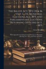 The Ballot Act, 1872 (35 & 36 Vict. C. 33), Municipal Elections Act, 1875, and Parliamentary Elections (Returning Officers) Act, 1875 af Great Britain