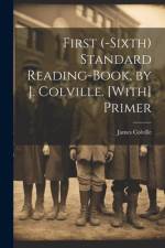 First (-Sixth) Standard Reading-Book, by J. Colville. [With] Primer af James Colville