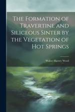 The Formation of Travertine and Siliceous Sinter by the Vegetation of Hot Springs af Walter Harvey Weed