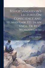 Bishop Sanderson's Lectures On Conscience and Human Law, Ed. in an Engl. Tr. by C. Wordsworth af Robert Sanderson