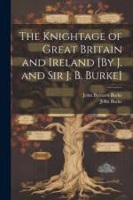 The Knightage of Great Britain and Ireland [By J. and Sir J. B. Burke] af John Burke