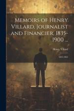 Memoirs of Henry Villard, Journalist and Financier, 1835-1900 ... af Henry Villard