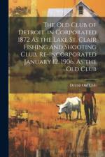 The Old Club of Detroit. in Corporated 1872 As the Lake St. Clair Fishing and Shooting Club, Re-Incorporated January 12, 1906, As the Old Club