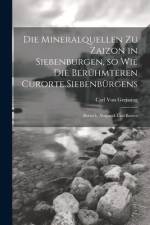 Die Mineralquellen zu Zaizon in Siebenburgen, so wie die Berühmteren Curorte Siebenbürgens af Carl Von Greissing