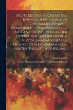 Militärischer Nachlaß des königlich Preußischen Generallieutenants, Gouverneurs von Königsberg und General-Inspekteurs der Ostpreußischen Infanterie, Viktor Amadäus, Grafen Heuckel von Donnersmarck. Ersten Theiles 1. Abtheilung. af Victor Amadaeus Hen Von Donnersmarck