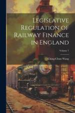 Legislative Regulation of Railway Finance in England; Volume 7 af Ching-Chun Wang