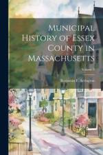 Municipal History of Essex County in Massachusetts; Volume 3 af Benjamin F Arrington