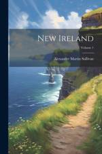 New Ireland; Volume 1 af Alexander Martin Sullivan