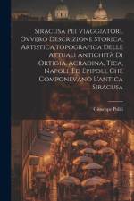 Siracusa Pei Viaggiatori, Ovvero Descrizione Storica, Artistica, topografica Delle Attuali Antichità Di Ortigia, Acradina, Tica, Napoli, ed Epipoli, Che Componevano L'antica Siracusa af Giuseppe Politi