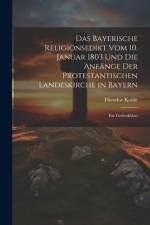 Das Bayerische Religionsedikt Vom 10. Januar 1803 Und Die Anfänge Der Protestantischen Landeskirche in Bayern