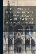 The Lives of the British Architects From William of Wykeham to Sir William Chambers af Edwin Beresford Chancellor