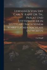Lebensbild Von Sixt Carl V. Kapff Dr. Th., Prälat Und Stiftsprediger in Stuttgart Nach Seinem Schriftlichen Nachlass Entworfen af Carl Kapff