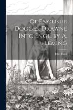 Of Englishe Dogges, Drawne Into Engl. by A. Fleming af John Caius