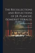 The Recollections and Reflections of J.R. Planché, (Somerset Herald). af James Robinson PlanchÃ©