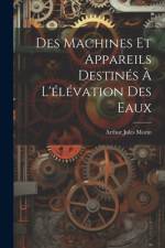 Des Machines Et Appareils Destinés À L'élévation Des Eaux af Arthur Jules Morin