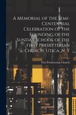 A Memorial of the Semi-Centennial Celebration of the Founding of the Sunday School of the First Presbyterian Church, Utica, N. Y af First Presbyterian Church