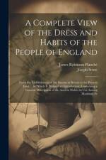 A Complete View of the Dress and Habits of the People of England af James Robinson PlanchÃ©
