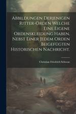 Abbildungen Derjenigen Ritter-orden Welche Eine Eigene Ordenskleidung Haben, Nebst Einer Jedem Orden Beigefügten Historischen Nachricht.