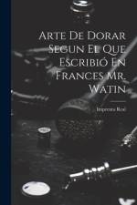 Arte De Dorar Segun El Que Escribió En Frances Mr. Watin af Imprenta Real (Madrid)