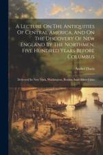 A Lecture On The Antiquities Of Central America, And On The Discovery Of New England By The Northmen, Five Hundred Years Before Columbus af Asahel Davis