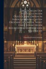 Abbildungen Der Vorzüglichsten Geistlichen- Orden In Ihren Gewöhnlichsten Ordenskleidungen, Nebst Einer Jedem Orden Beigefügten Historischen Nachricht af Christian Friedrich Schwan