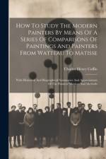 How To Study The Modern Painters By Means Of A Series Of Comparisons Of Paintings And Painters From Watteau To Matisse af Charles Henry Caffin