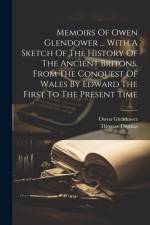 Memoirs Of Owen Glendower ... With A Sketch Of The History Of The Ancient Britons, From The Conquest Of Wales By Edward The First To The Present Time af Thomas Thomas