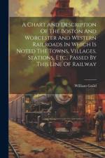 A Chart And Description Of The Boston And Worcester And Western Railroads In Which Is Noted The Towns, Villages, Stations, Etc., Passed By This Line Of Railway af William Guild