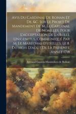 Avis Du Cardinal De Rohan Et De, &c. Sur Le Projet De Mandement De M. Le Cardinal De Noailles, Pour L'acceptation De La Bulle Unigenitus, Communiqué Par M. Le Maréchal D'uxelles, Le 8. Du Mois D'août De La Presente Année 1718 af Armand-Gaston-Maximilien De Rohan