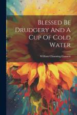 Blessed Be Drudgery And A Cup Of Cold Water af William Channing Gannett
