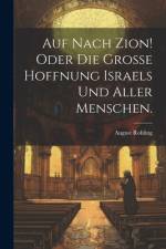 Auf Nach Zion! Oder die grosse Hoffnung Israels und aller Menschen. af August Rohling