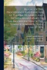 Report Of The Proceedings And Exercises At The One Hundred And Fiftieth Anniversary Of The Incorporation Of The Town Of Kingston, Mass. June 27, 1876 af Kingston (Mass )