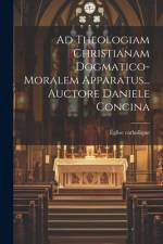 Ad Theologiam Christianam Dogmatico-moralem Apparatus... Auctore Daniele Concina af Ãglise Catholique