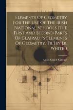 Elements Of Geometry For The Use Of The Irish National Schools (the First And Second Parts Of Clairaut's Elements Of Geometry. Tr. [by J.b. White]) af Alexis Claude Clairaut