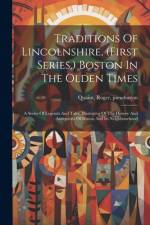 Traditions Of Lincolnshire, (first Series.) Boston In The Olden Times; A Series Of Legends And Tales, Illustrative Of The History And Antiquities Of Boston And Its Neighbourhood af Quaint Roger Pseudonym