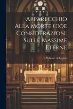 Apparecchio Alla Morte Cioe Considerazioni Sulle Massime Eterne af Alphonse De Liguori
