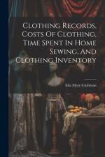 Clothing Records, Costs Of Clothing, Time Spent In Home Sewing, And Clothing Inventory af Ella Mary Cushman